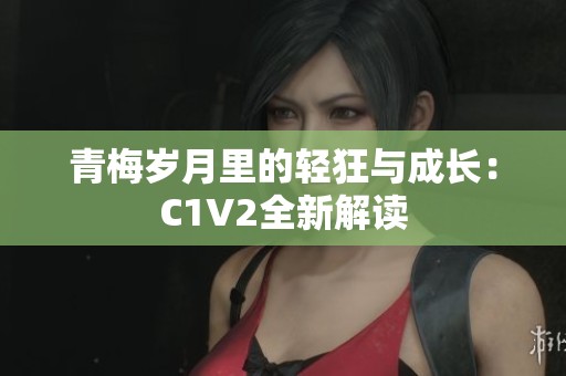 青梅岁月里的轻狂与成长：C1V2全新解读