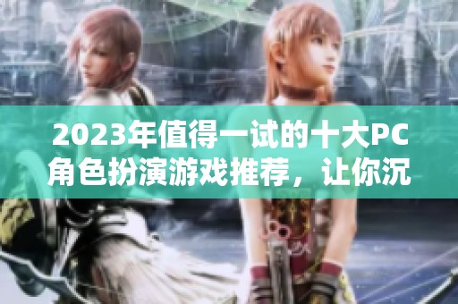 2023年值得一试的十大PC角色扮演游戏推荐，让你沉浸在精彩的虚拟世界中