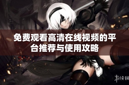 免费观看高清在线视频的平台推荐与使用攻略