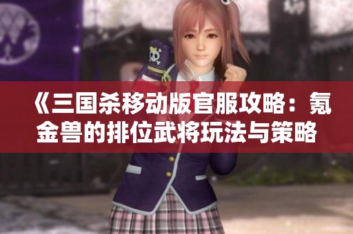 《三国杀移动版官服攻略：氪金兽的排位武将玩法与策略解析》