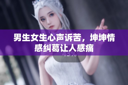 男生女生心声诉苦，坤坤情感纠葛让人感痛
