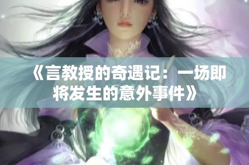 《言教授的奇遇记：一场即将发生的意外事件》