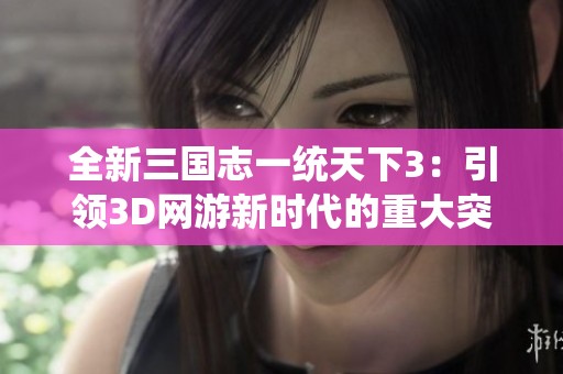 全新三国志一统天下3：引领3D网游新时代的重大突破之作