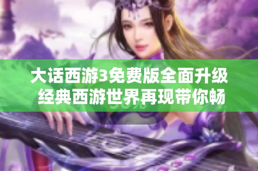 大话西游3免费版全面升级 经典西游世界再现带你畅享全新体验之旅