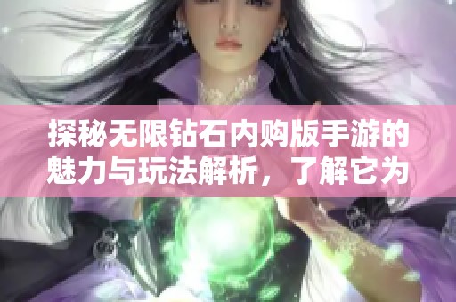 探秘无限钻石内购版手游的魅力与玩法解析，了解它为何备受玩家喜爱