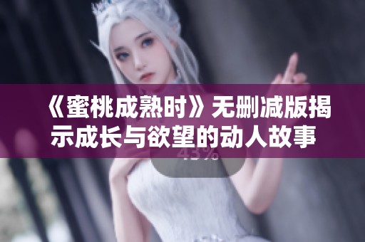 《蜜桃成熟时》无删减版揭示成长与欲望的动人故事