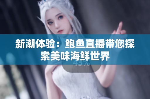 新潮体验：鲍鱼直播带您探索美味海鲜世界