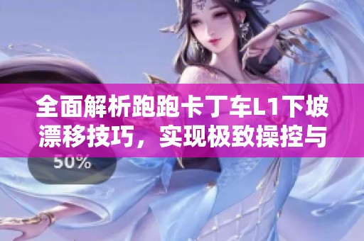 全面解析跑跑卡丁车L1下坡漂移技巧，实现极致操控与速度的完美结合