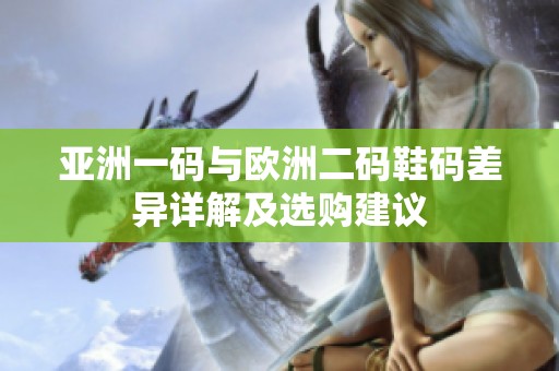 亚洲一码与欧洲二码鞋码差异详解及选购建议