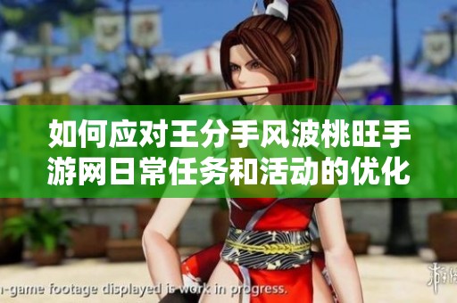 如何应对王分手风波桃旺手游网日常任务和活动的优化攻略解读