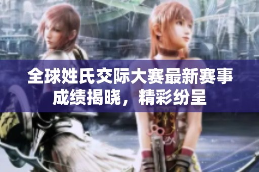 全球姓氏交际大赛最新赛事成绩揭晓，精彩纷呈
