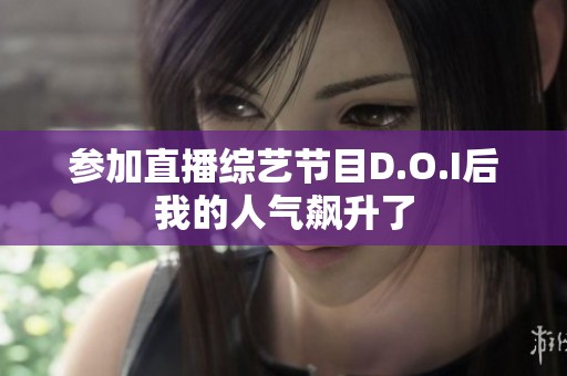参加直播综艺节目D.O.I后我的人气飙升了