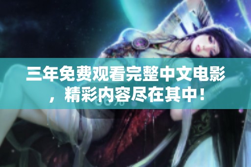 三年免费观看完整中文电影，精彩内容尽在其中！