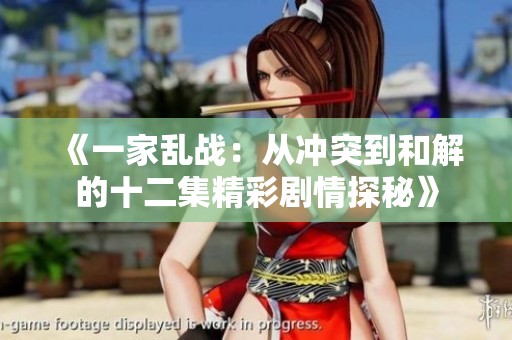 《一家乱战：从冲突到和解的十二集精彩剧情探秘》