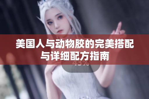 美国人与动物胶的完美搭配与详细配方指南