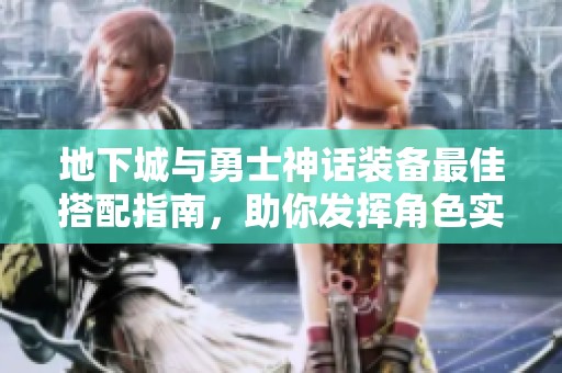 地下城与勇士神话装备最佳搭配指南，助你发挥角色实力提升战力