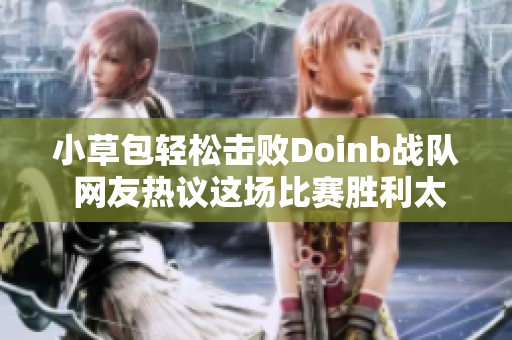 小草包轻松击败Doinb战队 网友热议这场比赛胜利太简单了