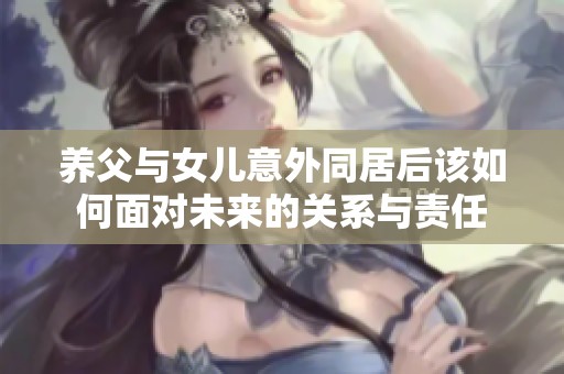 养父与女儿意外同居后该如何面对未来的关系与责任