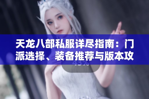 天龙八部私服详尽指南：门派选择、装备推荐与版本攻略全面解析