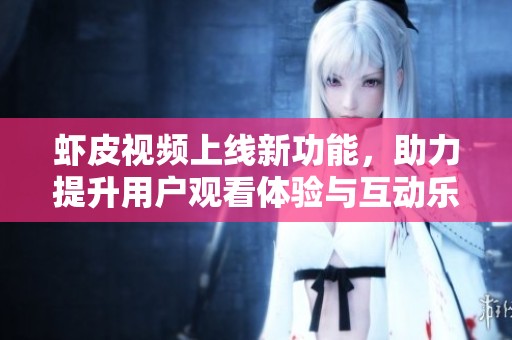 虾皮视频上线新功能，助力提升用户观看体验与互动乐趣