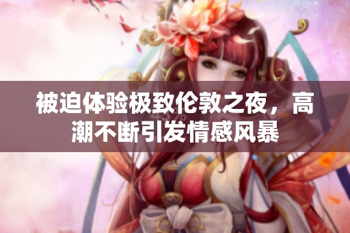 被迫体验极致伦敦之夜，高潮不断引发情感风暴
