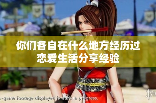 你们各自在什么地方经历过恋爱生活分享经验