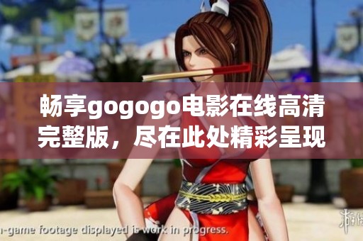 畅享gogogo电影在线高清完整版，尽在此处精彩呈现