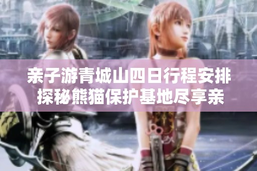 亲子游青城山四日行程安排 探秘熊猫保护基地尽享亲密接触乐趣