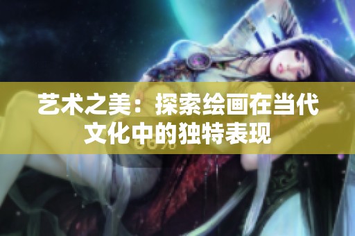 艺术之美：探索绘画在当代文化中的独特表现