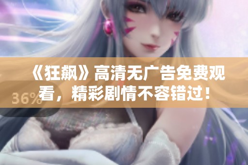 《狂飙》高清无广告免费观看，精彩剧情不容错过！