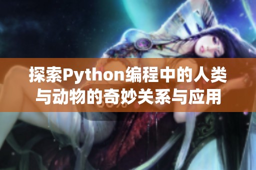 探索Python编程中的人类与动物的奇妙关系与应用