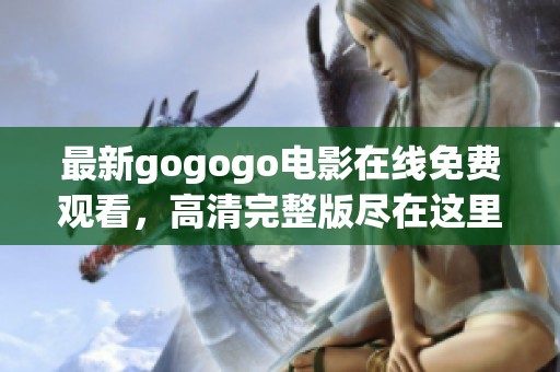 最新gogogo电影在线免费观看，高清完整版尽在这里！