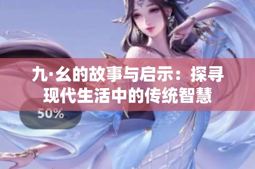 九·幺的故事与启示：探寻现代生活中的传统智慧