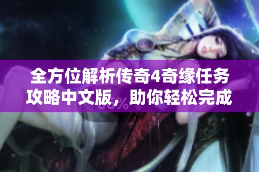 全方位解析传奇4奇缘任务攻略中文版，助你轻松完成游戏挑战与任务