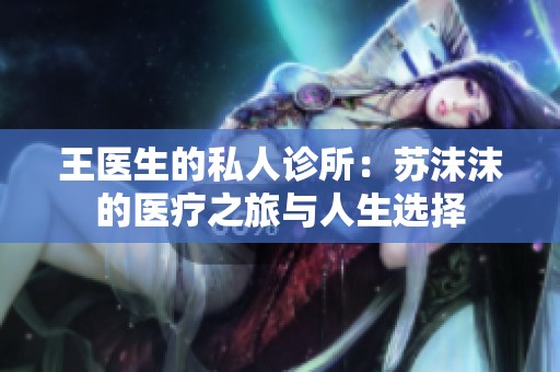 王医生的私人诊所：苏沫沫的医疗之旅与人生选择