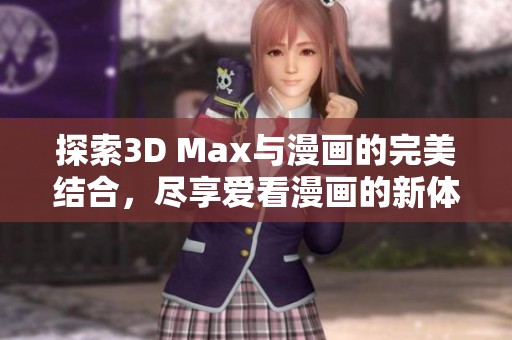 探索3D Max与漫画的完美结合，尽享爱看漫画的新体验