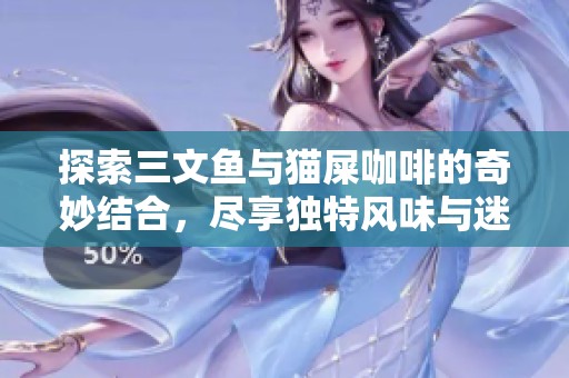 探索三文鱼与猫屎咖啡的奇妙结合，尽享独特风味与迷人魅力的体验之旅