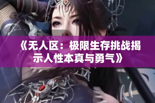 《无人区：极限生存挑战揭示人性本真与勇气》