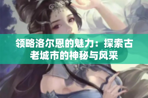 领略洛尔恩的魅力：探索古老城市的神秘与风采