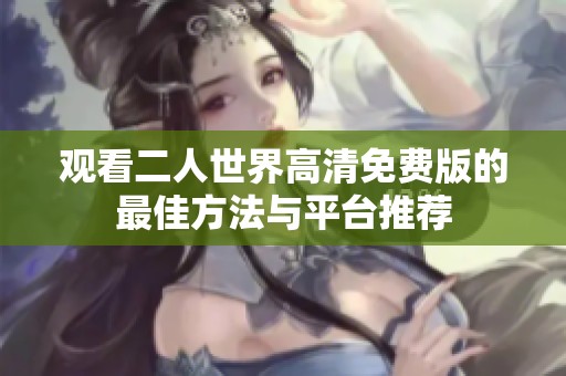 观看二人世界高清免费版的最佳方法与平台推荐