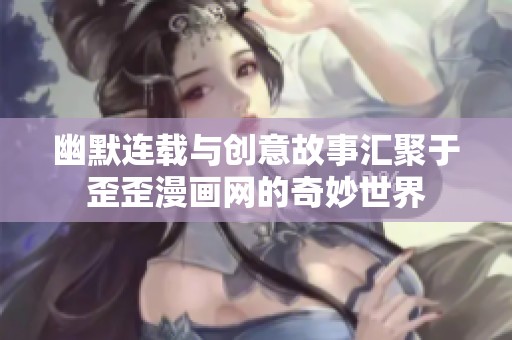 幽默连载与创意故事汇聚于歪歪漫画网的奇妙世界