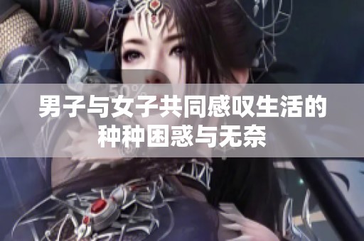 男子与女子共同感叹生活的种种困惑与无奈