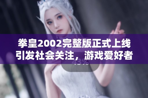 拳皇2002完整版正式上线引发社会关注，游戏爱好者的热情高涨