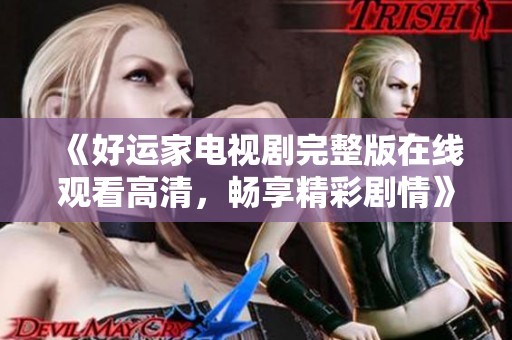 《好运家电视剧完整版在线观看高清，畅享精彩剧情》