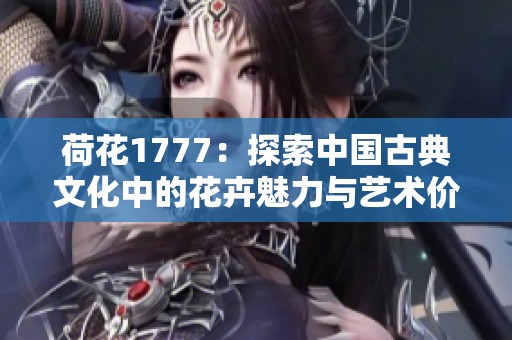 荷花1777：探索中国古典文化中的花卉魅力与艺术价值