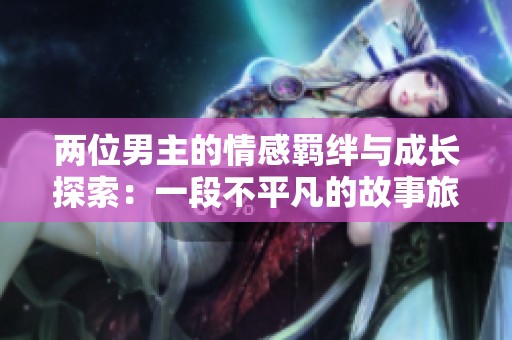 两位男主的情感羁绊与成长探索：一段不平凡的故事旅程