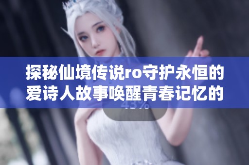 探秘仙境传说ro守护永恒的爱诗人故事唤醒青春记忆的激荡与感动