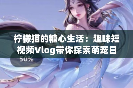 柠檬猫的糖心生活：趣味短视频Vlog带你探索萌宠日常