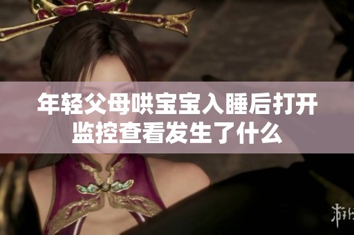 年轻父母哄宝宝入睡后打开监控查看发生了什么