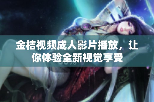 金桔视频成人影片播放，让你体验全新视觉享受